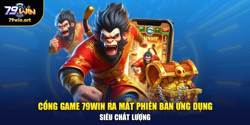 Cổng game 79WIN ra mắt phiên bản ứng dụng siêu chất lượng