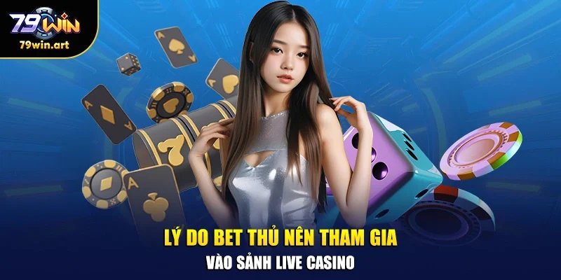 Lý do bet thủ nên tham gia vào sảnh live casino
