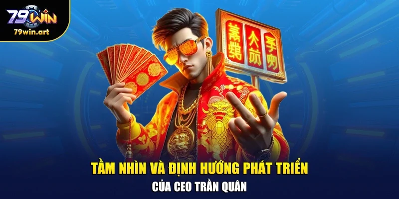 Tầm nhìn và định hướng phát triển của CEO Trần Quân