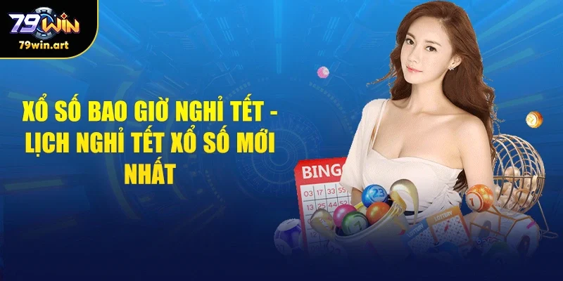 Cùng Tìm Hiểu Rõ Xem Xổ Số Bao Giờ Nghỉ Tết Mới Nhất