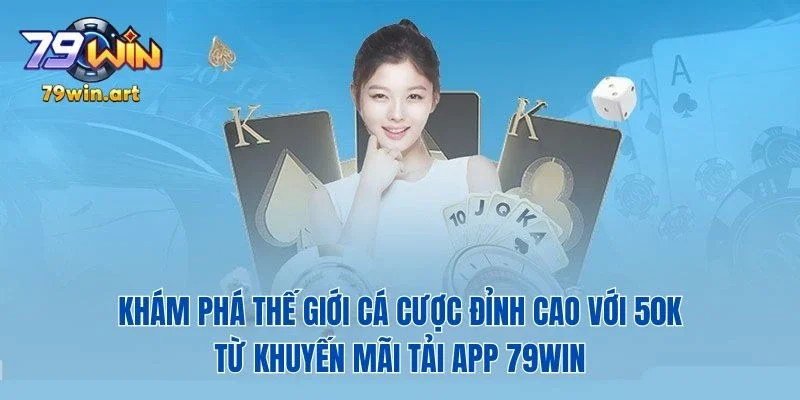 Khám phá thế giới cá cược đỉnh cao với 50K từ khuyến mãi tải app 79Win – Bắt đầu thôi nào